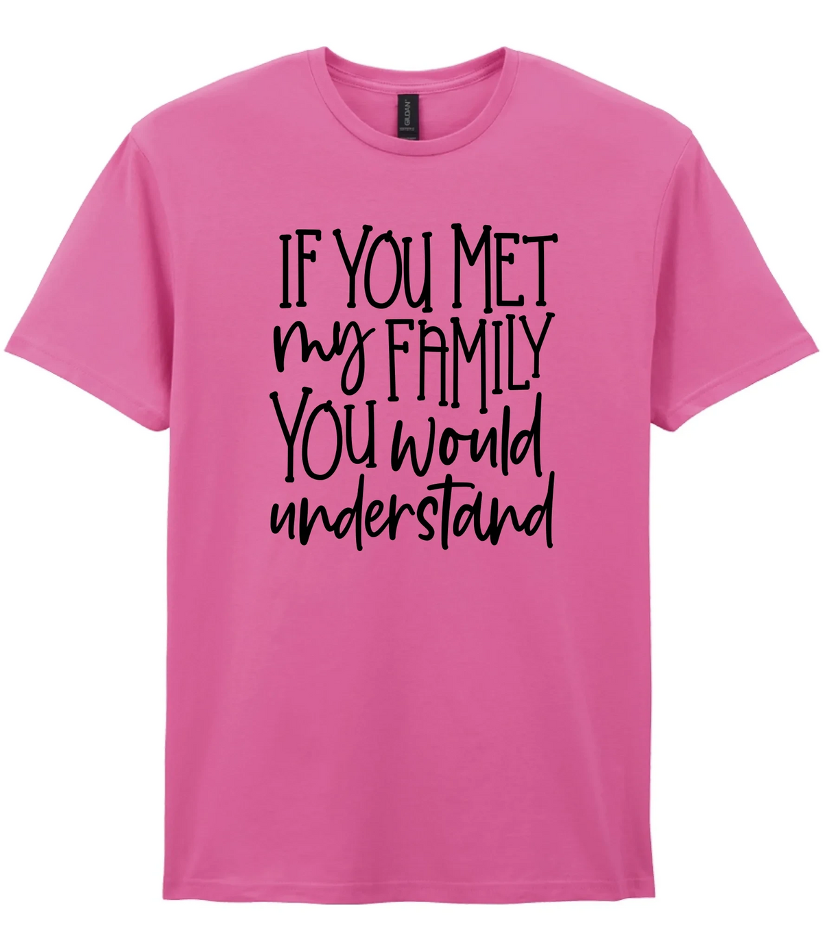 If You Met My Family You Would Understand - T-shirt