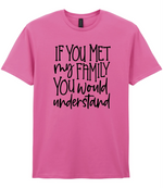 If You Met My Family You Would Understand - T-shirt