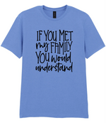 If You Met My Family You Would Understand - T-shirt
