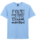 If You Met My Family You Would Understand - T-shirt