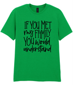 If You Met My Family You Would Understand - T-shirt