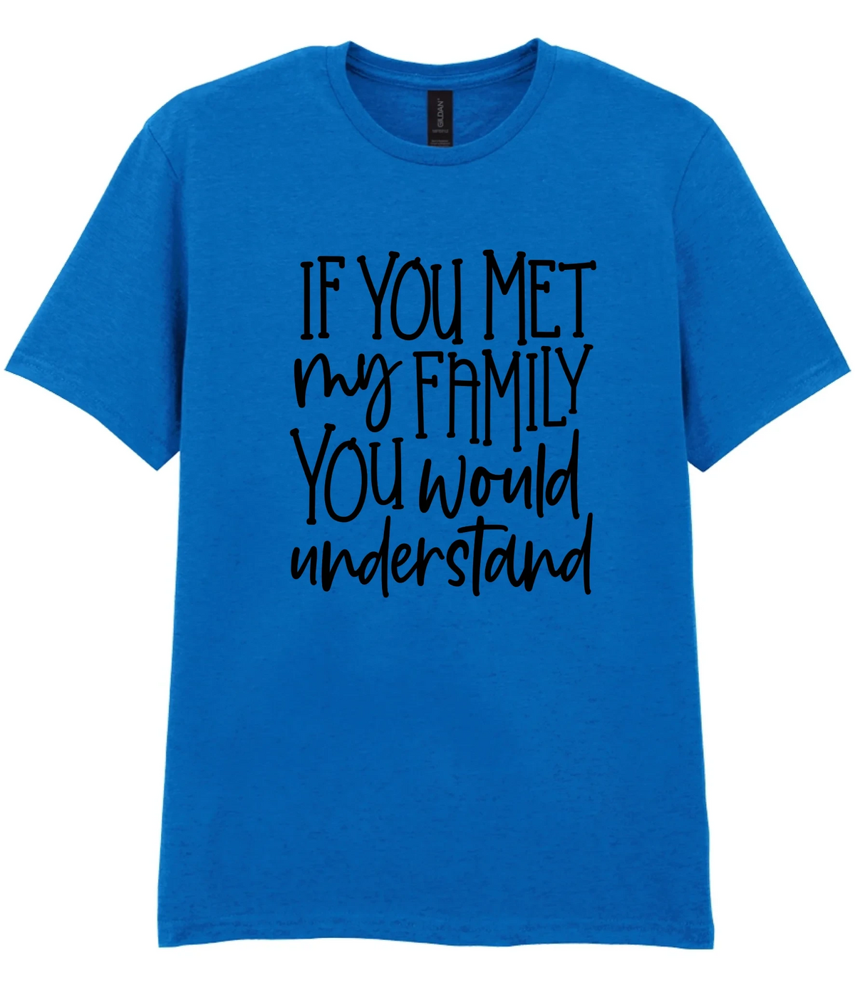 If You Met My Family You Would Understand - T-shirt