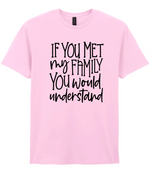 If You Met My Family You Would Understand - T-shirt