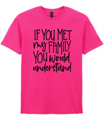 If You Met My Family You Would Understand - T-shirt