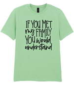 If You Met My Family You Would Understand - T-shirt