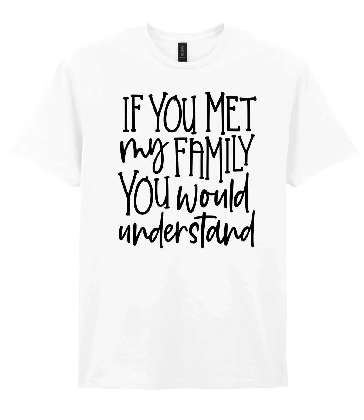 If You Met My Family You Would Understand - T-shirt
