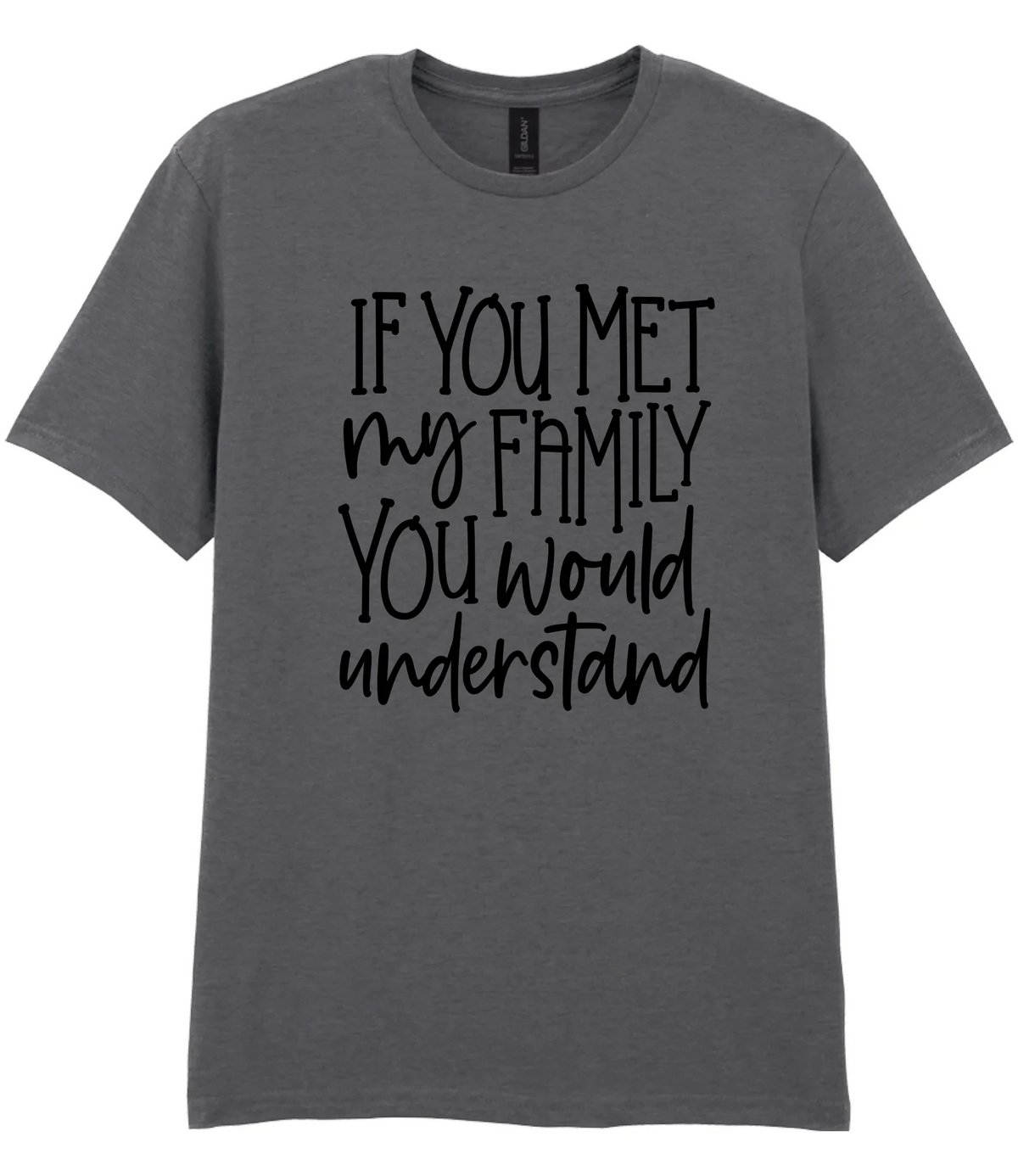 If You Met My Family You Would Understand - T-shirt