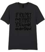 If You Met My Family You Would Understand - T-shirt