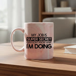 My job is super secret even I don't know what I'm doing - Mug - Fou Tees