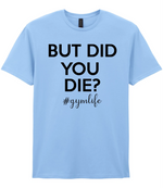 But Did You Die #Gymlife - T-shirt
