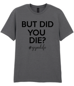 But Did You Die #Gymlife - T-shirt