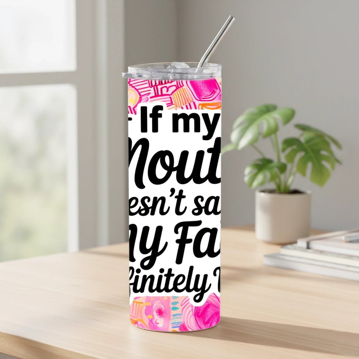 If My Mouth Doesn't Say It My Face Will - Tumbler
