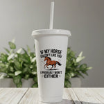If My Horse Doesn't Like You I Probably Won't Either - Cold Cup