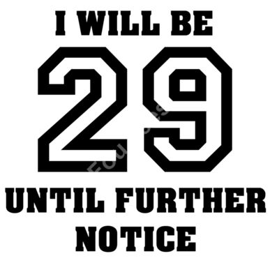 I will be 29 until further notice