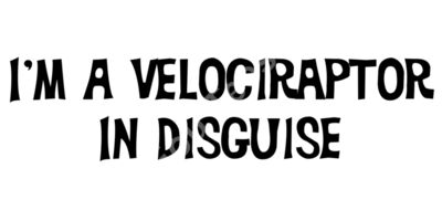 I’m A Velociraptor In Disguise