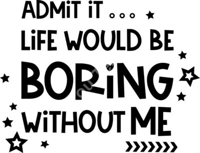 Admit it Life Would Be Boring