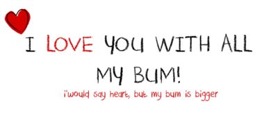 I love you with all my bum