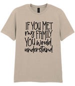 If You Met My Family You Would Understand - T-shirt