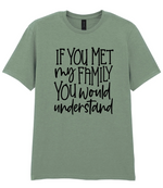 If You Met My Family You Would Understand - T-shirt