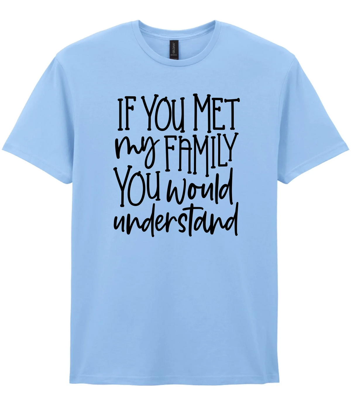 If You Met My Family You Would Understand - T-shirt