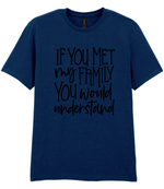 If You Met My Family You Would Understand - T-shirt