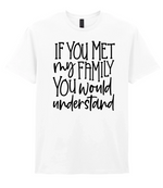 If You Met My Family You Would Understand - T-shirt