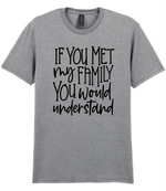 If You Met My Family You Would Understand - T-shirt