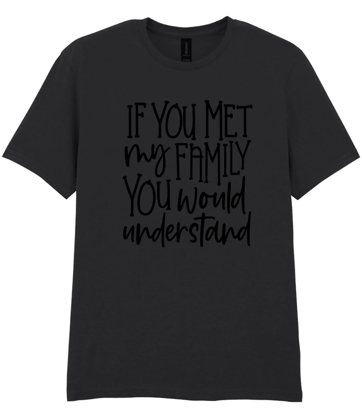 If You Met My Family You Would Understand - T-shirt