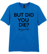 But Did You Die #Gymlife - T-shirt