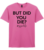 But Did You Die #Gymlife - T-shirt