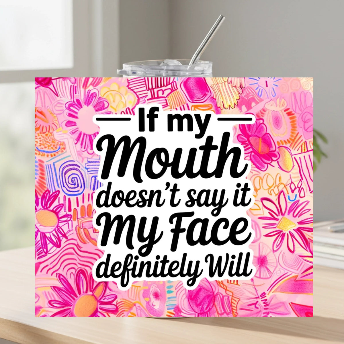 If My Mouth Doesn't Say It My Face Will - Tumbler
