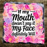 If My Mouth Doesn't Say It My Face Will - Slate Coaster