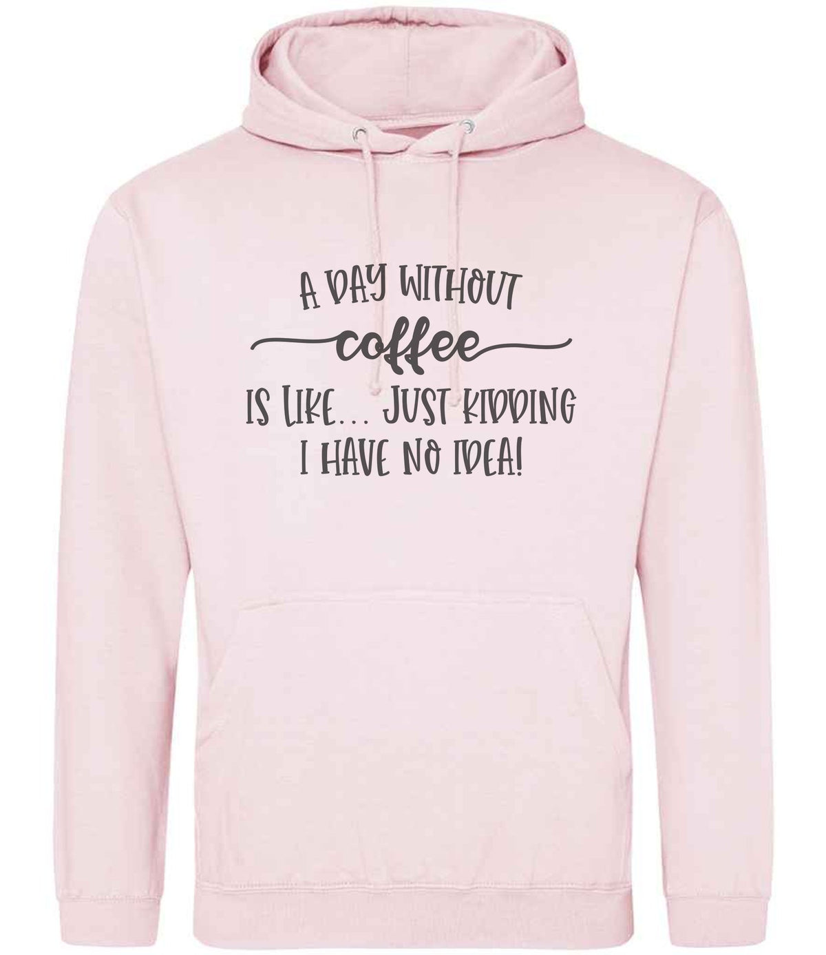 A DAY WITHOUT Coffee IS LIKE... JUST KIDDING I HAVE NO IDEA! hoodie in baby pink