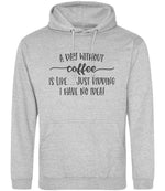 A DAY WITHOUT Coffee IS LIKE... JUST KIDDING I HAVE NO IDEA! hoodie in heather grey