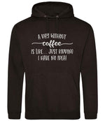 A DAY WITHOUT Coffee IS LIKE... JUST KIDDING I HAVE NO IDEA! hoodie in jet black
