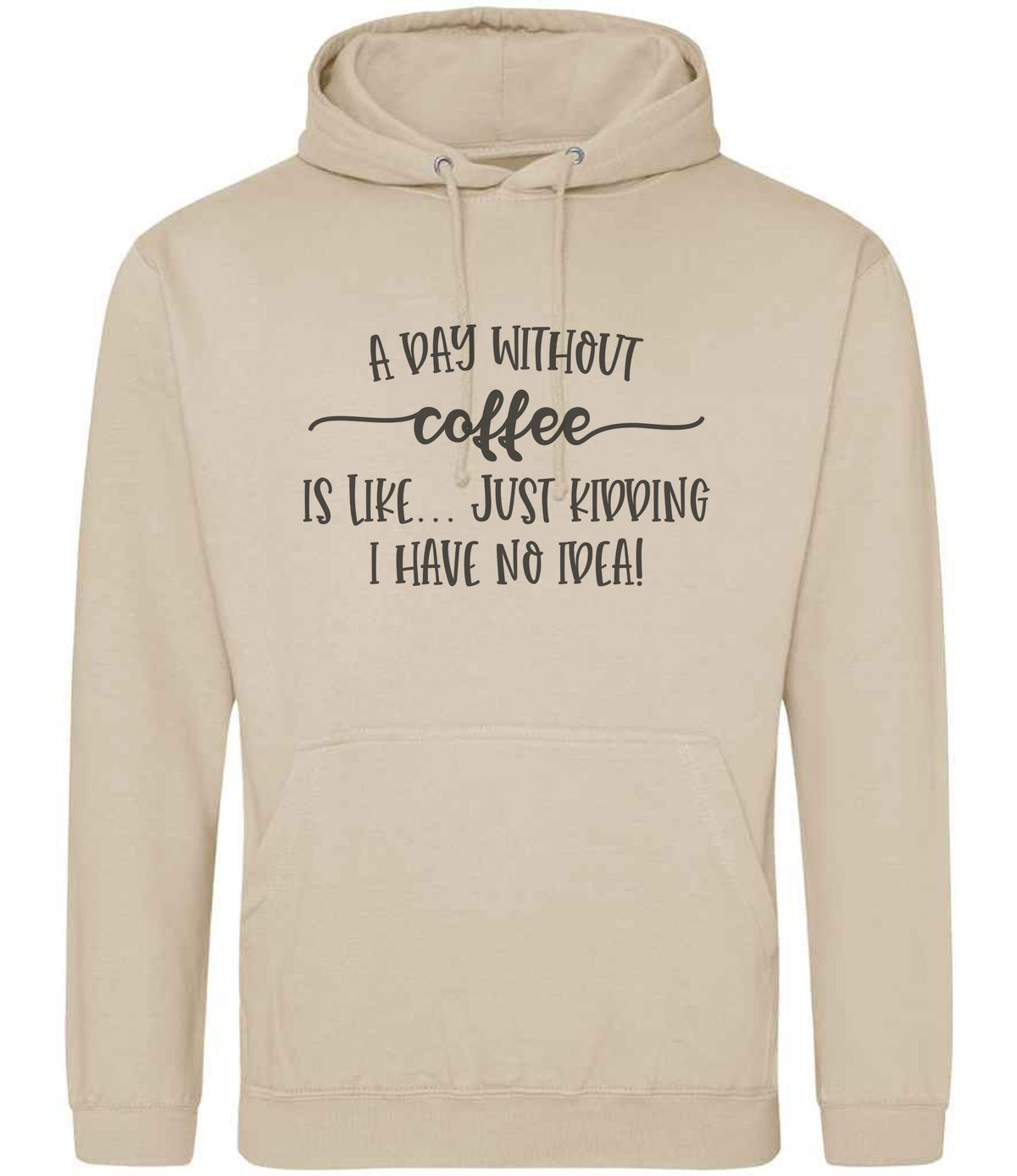 A DAY WITHOUT Coffee IS LIKE... JUST KIDDING I HAVE NO IDEA! hoodie in nude