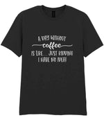 A DAY WITHOUT Coffee IS LIKE... JUST KIDDING I HAVE NO IDEA! t-shirt in black