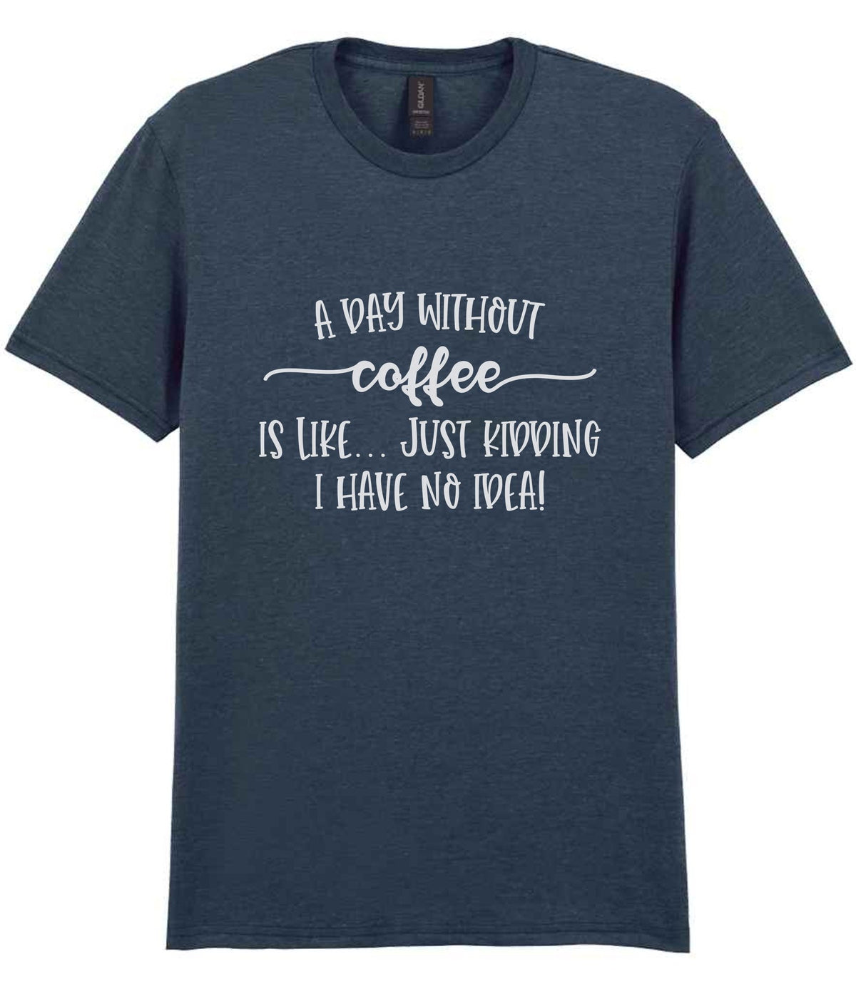 A DAY WITHOUT Coffee IS LIKE... JUST KIDDING I HAVE NO IDEA! t-shirt in dark heather
