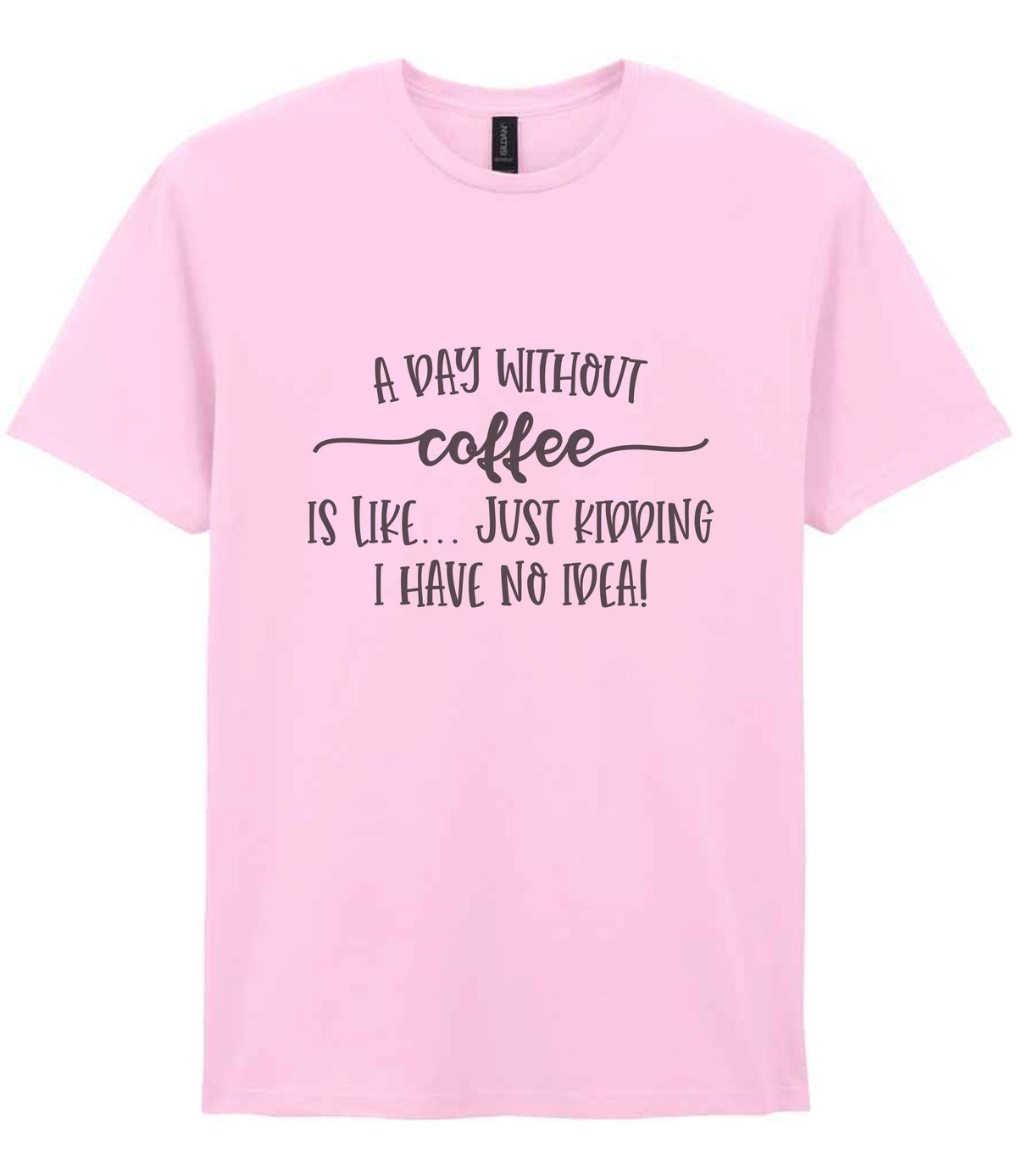 A DAY WITHOUT Coffee IS LIKE... JUST KIDDING I HAVE NO IDEA! t-shirt in light pink