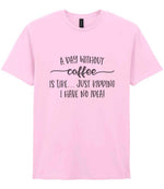 A DAY WITHOUT Coffee IS LIKE... JUST KIDDING I HAVE NO IDEA! t-shirt in light pink