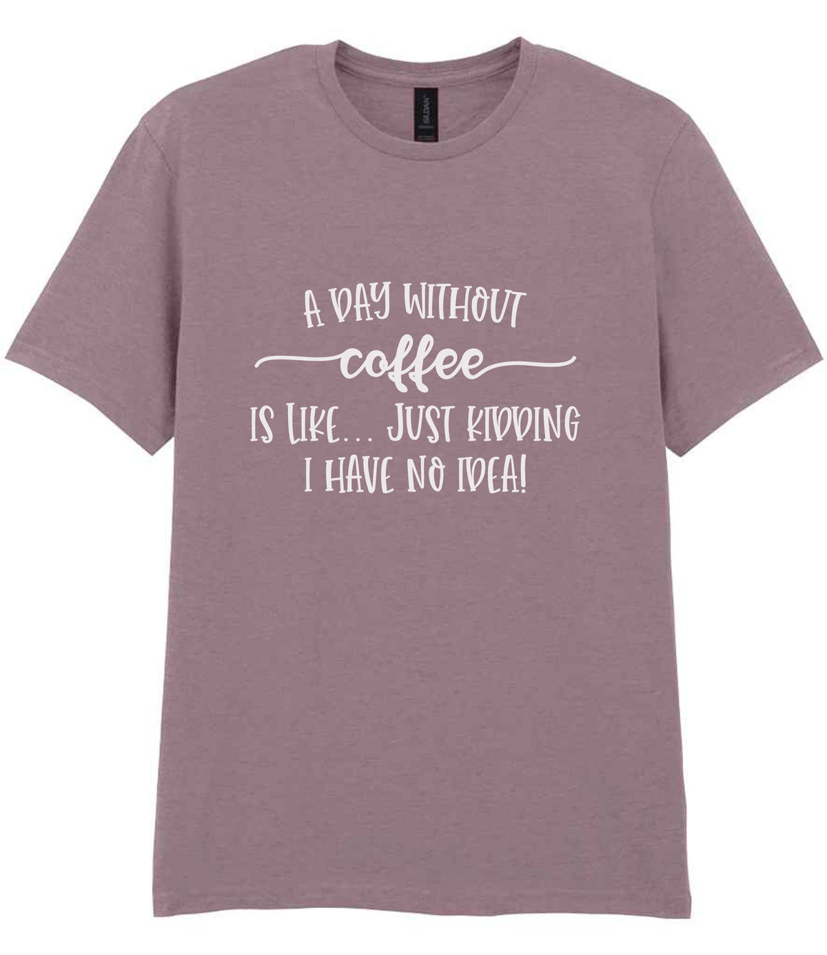 A DAY WITHOUT Coffee IS LIKE... JUST KIDDING I HAVE NO IDEA! t-shirt in paragon