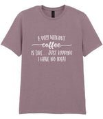 A DAY WITHOUT Coffee IS LIKE... JUST KIDDING I HAVE NO IDEA! t-shirt in paragon
