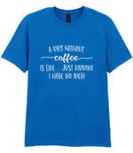 A DAY WITHOUT Coffee IS LIKE... JUST KIDDING I HAVE NO IDEA! t-shirt in royal blue