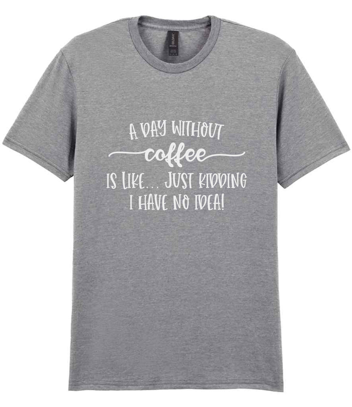 A DAY WITHOUT Coffee IS LIKE... JUST KIDDING I HAVE NO IDEA! t-shirt in sport grey