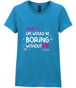 Admit It ... Life WOULD BE Boring Without ME t-shirt in antique sapphire