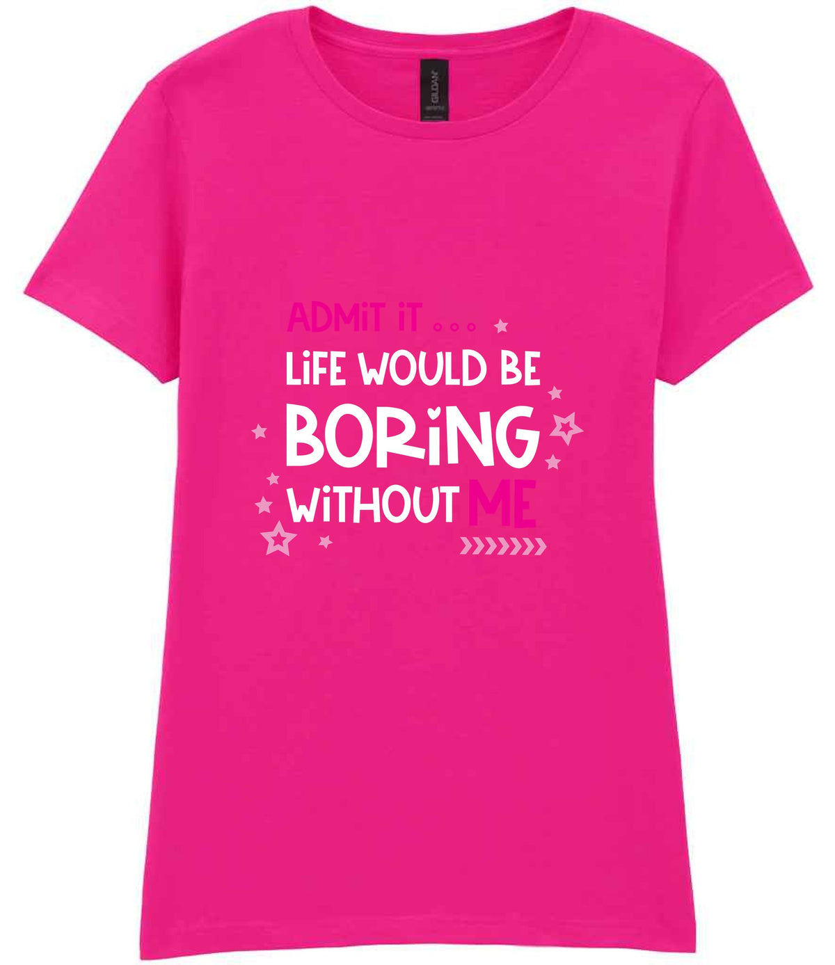 Admit It ... Life WOULD BE Boring Without ME t-shirt in azalea
