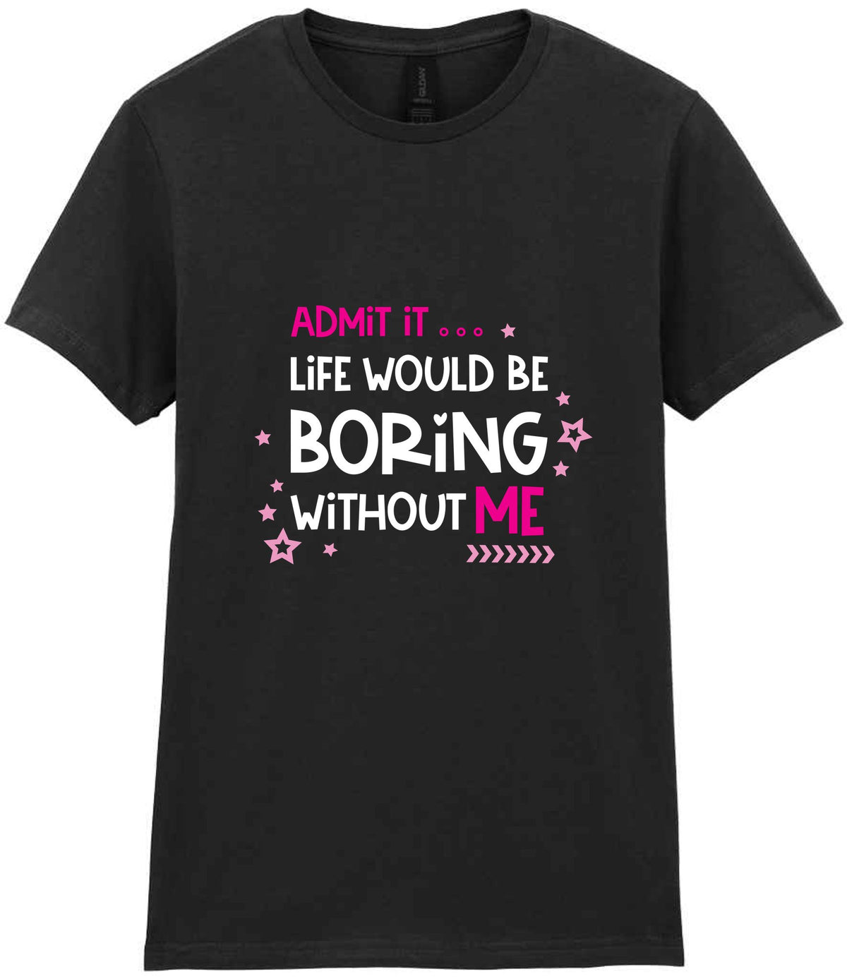Admit It ... Life WOULD BE Boring Without ME t-shirt in black