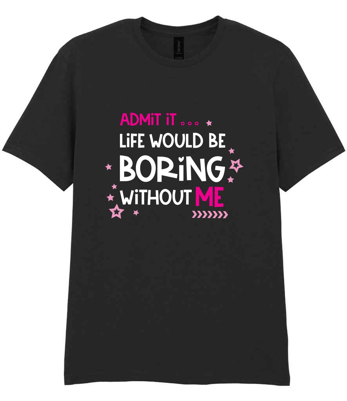 Admit It ... Life WOULD BE Boring Without ME t-shirt in black