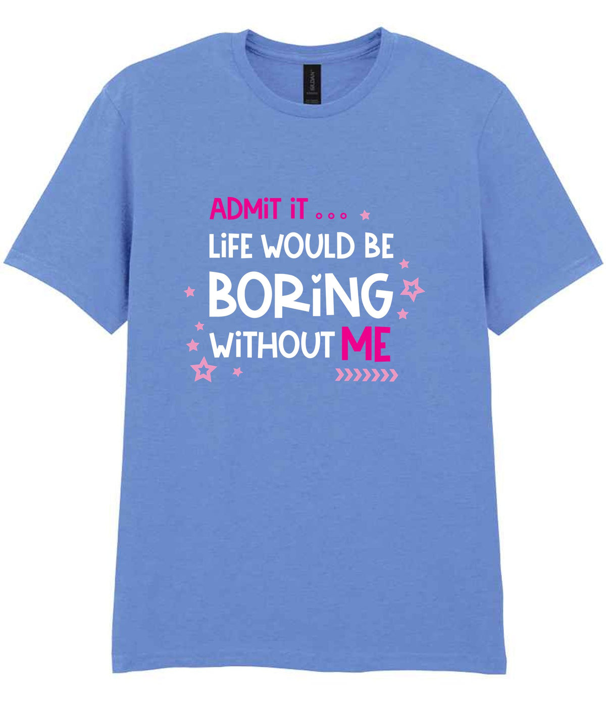 Admit It ... Life WOULD BE Boring Without ME t-shirt in carolina blue