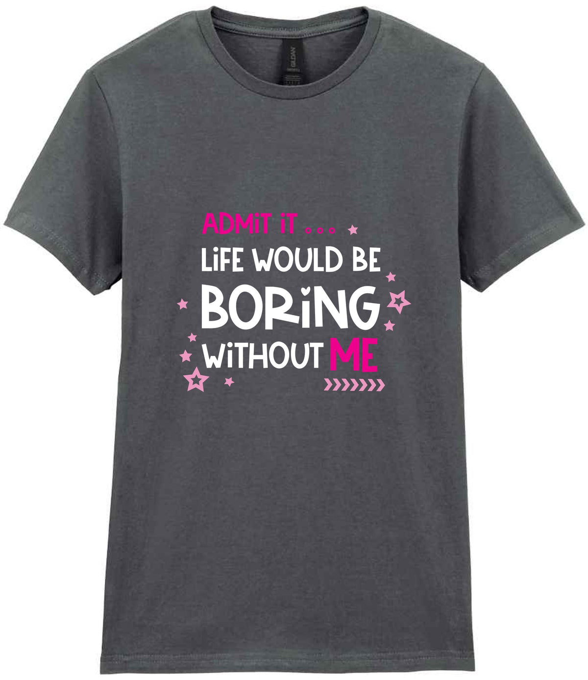 Admit It ... Life WOULD BE Boring Without ME t-shirt in charcoal